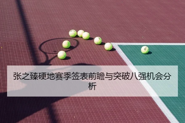 张之臻硬地赛季签表前瞻与突破八强机会分析